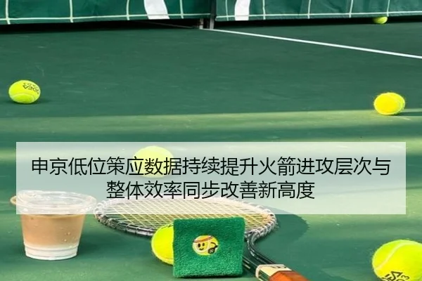 申京低位策应数据持续提升火箭进攻层次与整体效率同步改善新高度